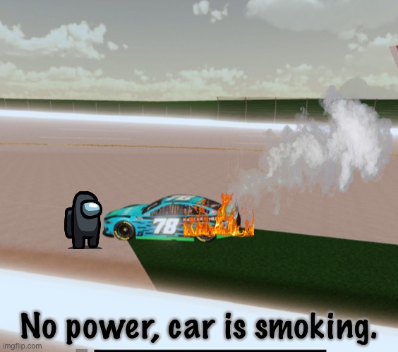 Do I really need a title? | No power, car is smoking. | image tagged in black crewmate,fire,engine failure,nmcs,memes,nascar | made w/ Imgflip meme maker