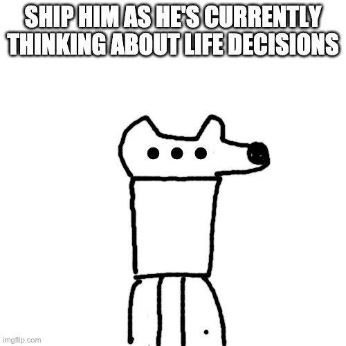 looks like he has 3 eyes because yes | SHIP HIM AS HE'S CURRENTLY THINKING ABOUT LIFE DECISIONS; ... | image tagged in memes,blank transparent square | made w/ Imgflip meme maker