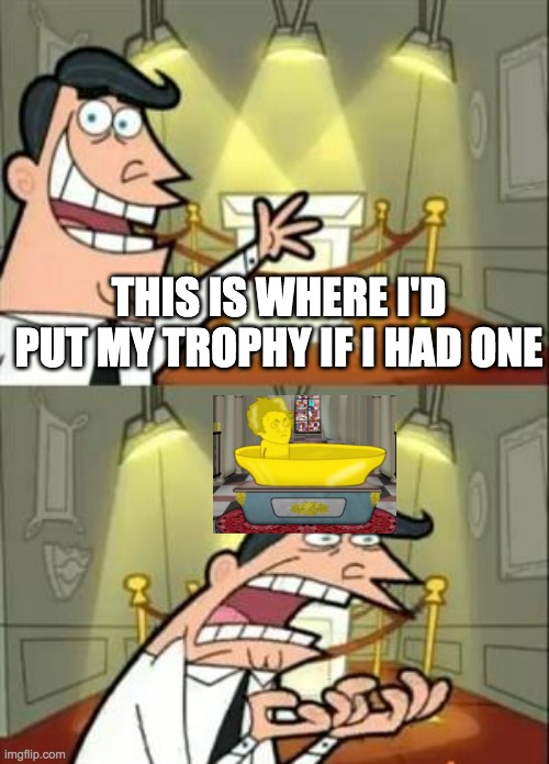 This Is Where I'd Put My Trophy If I Had One Meme | THIS IS WHERE I'D PUT MY TROPHY IF I HAD ONE | image tagged in memes,this is where i'd put my trophy if i had one | made w/ Imgflip meme maker