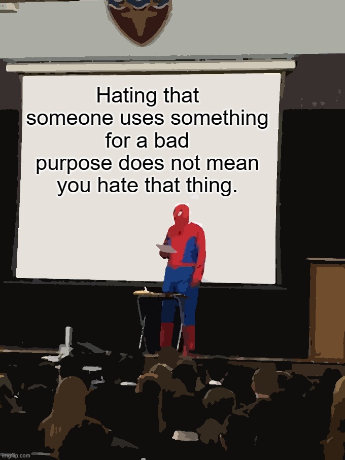 Spiderman Presentation | Hating that someone uses something for a bad purpose does not mean you hate that thing. | image tagged in spiderman presentation | made w/ Imgflip meme maker