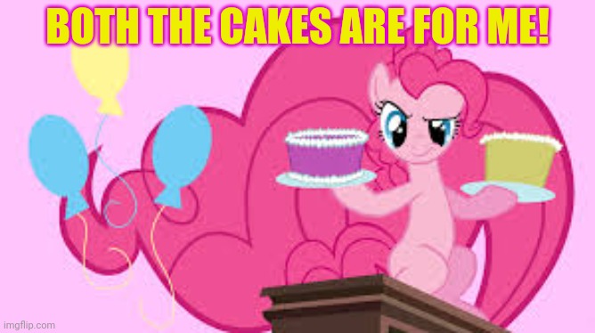 Pinkie pie logic | BOTH THE CAKES ARE FOR ME! | image tagged in pinkie pie,loves,birthday cake,mlp | made w/ Imgflip meme maker