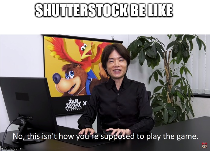 This Isn't How You're Supposed to Play the GaME | SHUTTERSTOCK BE LIKE | image tagged in this isn't how you're supposed to play the game | made w/ Imgflip meme maker