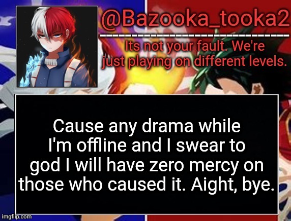 Todoroki temp | Cause any drama while I'm offline and I swear to god I will have zero mercy on those who caused it. Aight, bye. | image tagged in todoroki temp | made w/ Imgflip meme maker