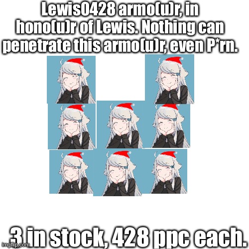 T-T | Lewis0428 armo(u)r, in hono(u)r of Lewis. Nothing can penetrate this armo(u)r, even P*rn. 3 in stock, 428 ppc each. | image tagged in memes,blank transparent square,lewis0428 | made w/ Imgflip meme maker