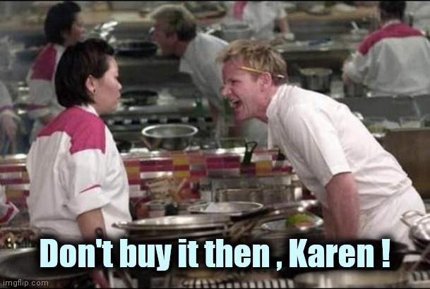 Angry Chef Gordon Ramsay Meme | Don't buy it then , Karen ! | image tagged in memes,angry chef gordon ramsay | made w/ Imgflip meme maker