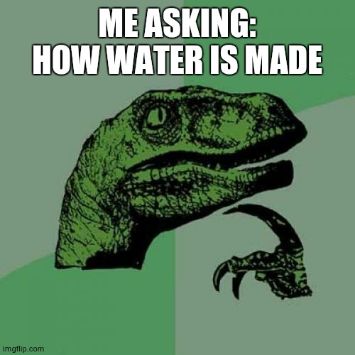 Philosoraptor Meme | ME ASKING: HOW WATER IS MADE | image tagged in memes,philosoraptor | made w/ Imgflip meme maker