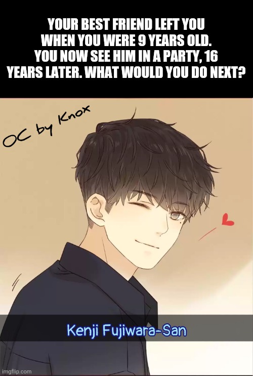 Romance RP. Please see that your OC is straight female for RP to play properly | YOUR BEST FRIEND LEFT YOU WHEN YOU WERE 9 YEARS OLD. YOU NOW SEE HIM IN A PARTY, 16 YEARS LATER. WHAT WOULD YOU DO NEXT? | made w/ Imgflip meme maker