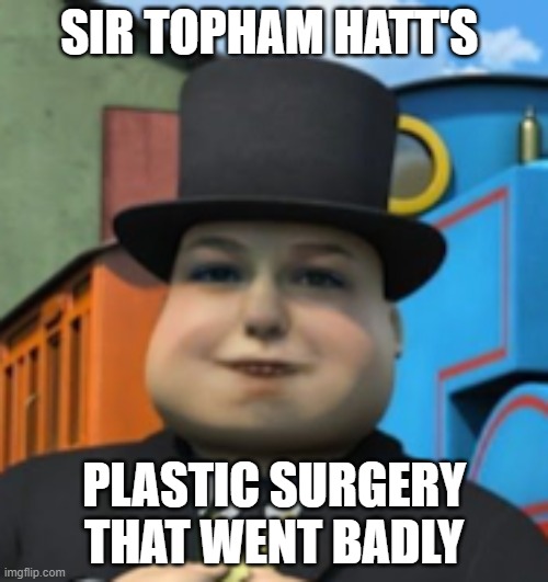 SIR TOPHAM HATT'S; PLASTIC SURGERY THAT WENT BADLY | made w/ Imgflip meme maker