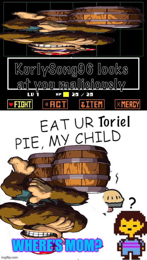 Well, well, well, how the turntables. KurlySong96 has put Toriel in a pie. | KurlySong96 looks at you maliciously; Toriel; WHERE’S MOM? | image tagged in toriel makes pies,kurlysong96,surlykong69,memes | made w/ Imgflip meme maker