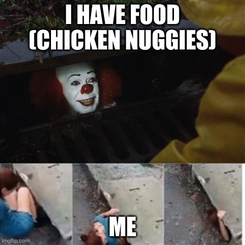 pennywise in sewer | I HAVE FOOD (CHICKEN NUGGIES); ME | image tagged in pennywise in sewer | made w/ Imgflip meme maker