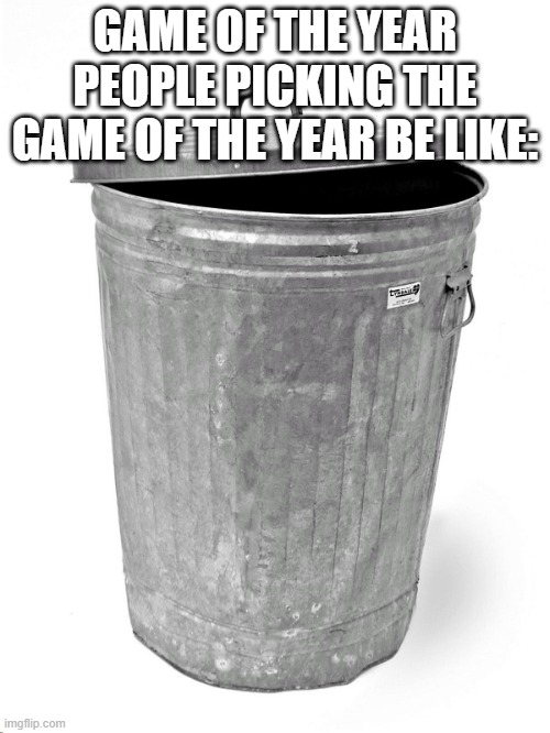 It's never something a lot of people wanted, it's what they wanted and it's always popular Nintendo game not getting it | GAME OF THE YEAR PEOPLE PICKING THE GAME OF THE YEAR BE LIKE: | image tagged in trash can,game of the year | made w/ Imgflip meme maker