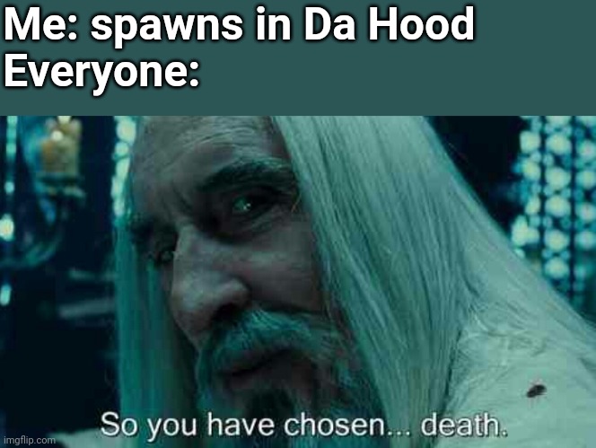 So you have chosen death | Me: spawns in Da Hood
Everyone: | image tagged in so you have chosen death | made w/ Imgflip meme maker