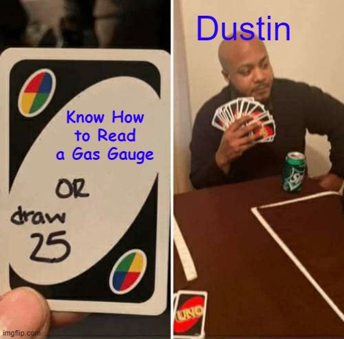 UNO Draw 25 Cards | Dustin; Know How to Read a Gas Gauge | image tagged in memes,uno draw 25 cards | made w/ Imgflip meme maker