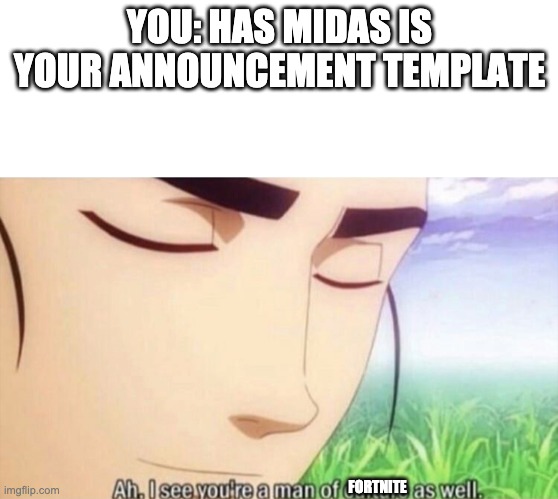 Ah I see you're a man of culture as well | YOU: HAS MIDAS IS YOUR ANNOUNCEMENT TEMPLATE FORTNITE | image tagged in ah i see you're a man of culture as well | made w/ Imgflip meme maker