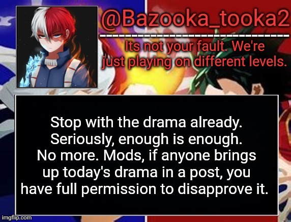 Todoroki temp | Stop with the drama already. Seriously, enough is enough. No more. Mods, if anyone brings up today's drama in a post, you have full permission to disapprove it. | image tagged in todoroki temp | made w/ Imgflip meme maker