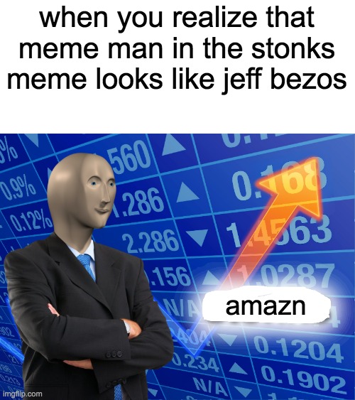 Empty Stonks | when you realize that meme man in the stonks meme looks like jeff bezos; amazn | image tagged in empty stonks | made w/ Imgflip meme maker