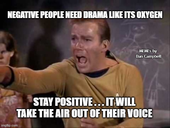 dramatic captain kirk | NEGATIVE PEOPLE NEED DRAMA LIKE ITS OXYGEN; MEMEs by  Dan Campbell; STAY POSITIVE . . . IT WILL TAKE THE AIR OUT OF THEIR VOICE | image tagged in dramatic captain kirk | made w/ Imgflip meme maker
