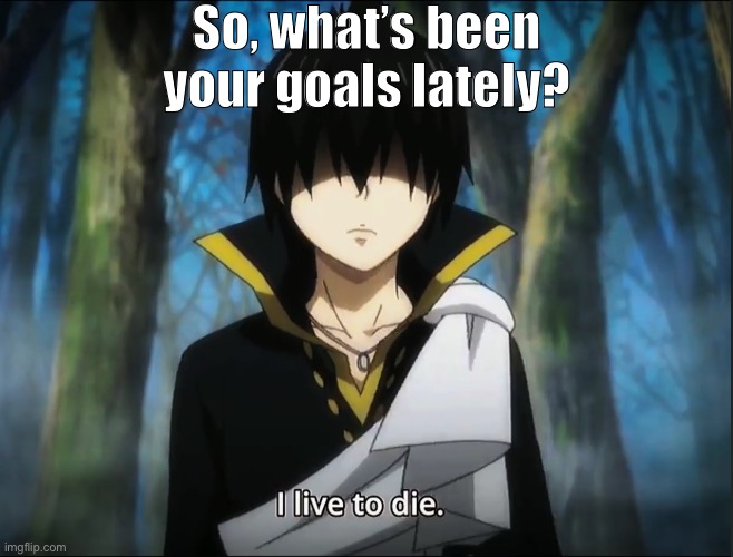 Zeref’s goal Curse of contradiction - Fairy Tail Meme | So, what’s been your goals lately? | image tagged in memes,fairy tail,fairy tail meme,zeref dragneel,anime meme,depression sadness hurt pain anxiety | made w/ Imgflip meme maker