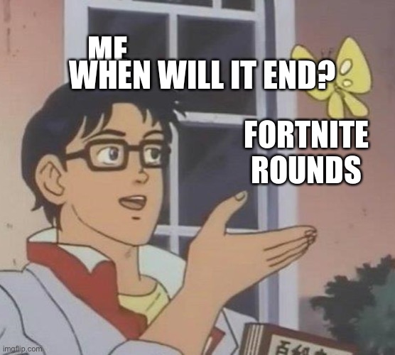 Is This A Pigeon Meme | ME; WHEN WILL IT END? FORTNITE ROUNDS | image tagged in memes,is this a pigeon | made w/ Imgflip meme maker