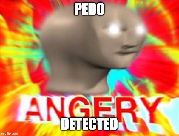 Surreal Angery | PEDO DETECTED | image tagged in surreal angery | made w/ Imgflip meme maker