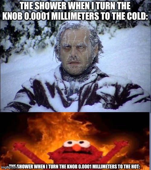 THE SHOWER WHEN I TURN THE KNOB 0.0001 MILLIMETERS TO THE COLD:; THE SHOWER WHEN I TURN THE KNOB 0.0001 MILLIMETERS TO THE HOT: | image tagged in shower | made w/ Imgflip meme maker