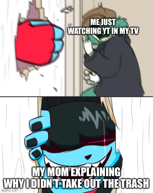 Nothing here | ME JUST
WATCHING YT IN MY TV; MY MOM EXPLAINING
WHY I DIDN’T TAKE OUT THE TRASH | image tagged in garcello and annie ig | made w/ Imgflip meme maker