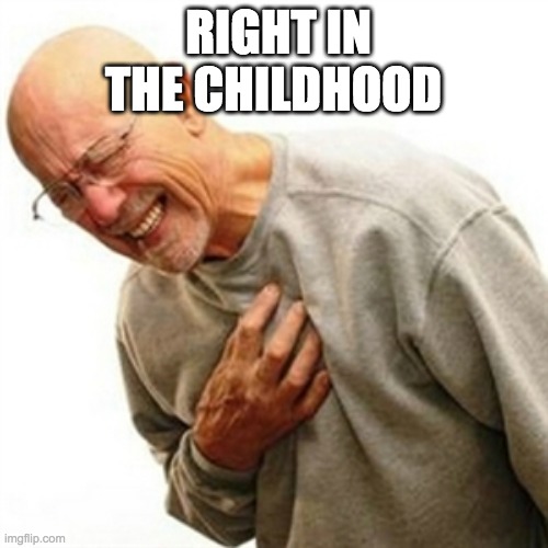 Right In The Childhood Meme | RIGHT IN THE CHILDHOOD | image tagged in memes,right in the childhood | made w/ Imgflip meme maker