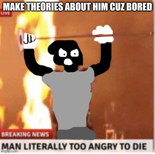 MAN LITERALLY TOO ANGRY TO DIE but Kyle | MAKE THEORIES ABOUT HIM CUZ BORED | image tagged in man literally too angry to die but kyle | made w/ Imgflip meme maker