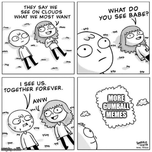 We really do | MORE GUMBALL MEMES | image tagged in what do you see,tawog,the amazing world of gumball,memes | made w/ Imgflip meme maker