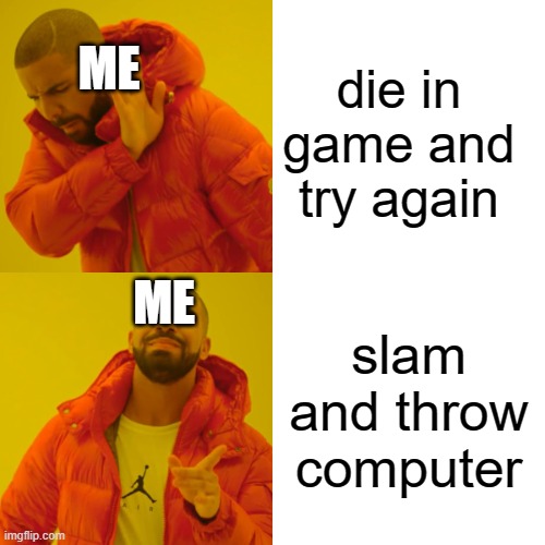 well | ME; die in game and try again; ME; slam and throw computer | image tagged in memes,drake hotline bling | made w/ Imgflip meme maker