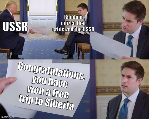 You're going to Siberia |  USSR; Random citizen that criticized the USSR; Congratulations, you have won a free trip to Siberia | image tagged in trump interview,memes | made w/ Imgflip meme maker
