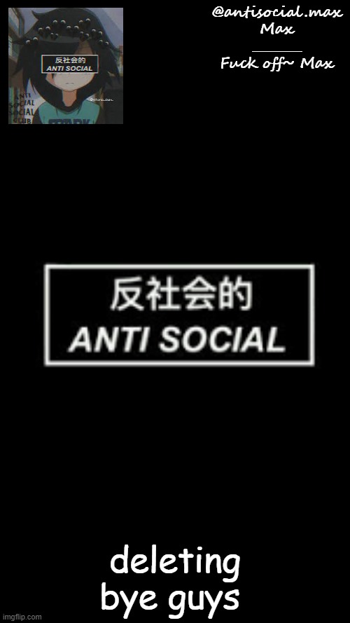 :3 | deleting bye guys | image tagged in anti-social template | made w/ Imgflip meme maker