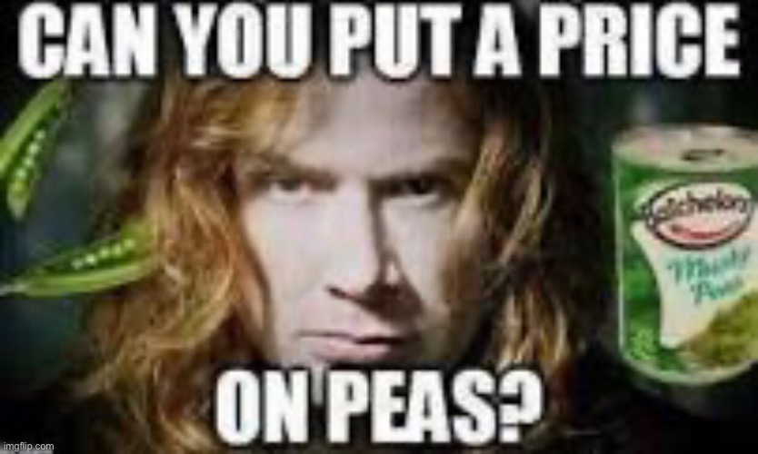 Can you put a price on peas? | image tagged in peas,plants,food,megadeth,music,dave mustaine | made w/ Imgflip meme maker