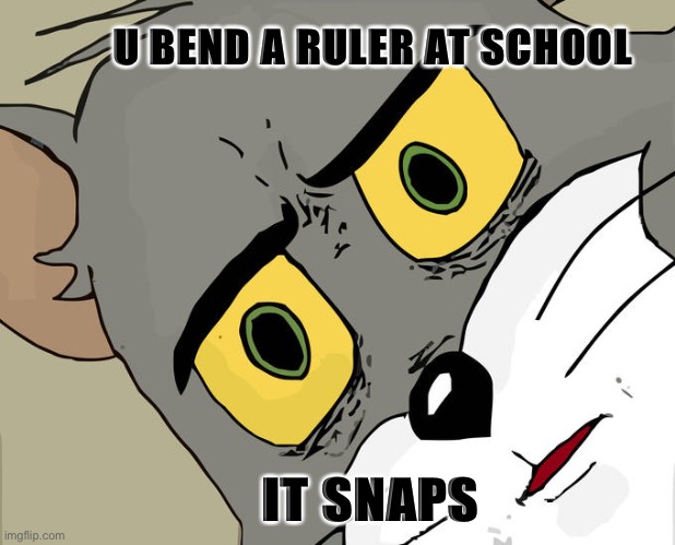 Unsettled Tom Meme | U BEND A RULER AT SCHOOL; IT SNAPS | image tagged in memes,unsettled tom | made w/ Imgflip meme maker