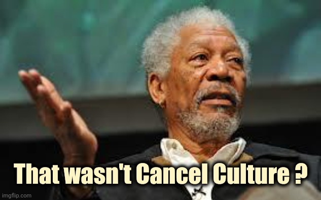 Morgan Freeman Hand out | That wasn't Cancel Culture ? | image tagged in morgan freeman hand out | made w/ Imgflip meme maker