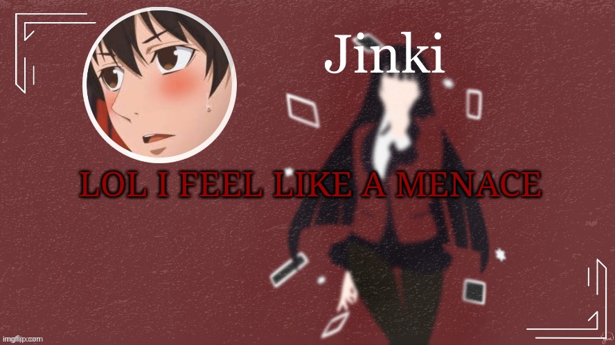 Jinki | LOL I FEEL LIKE A MENACE | image tagged in jinki | made w/ Imgflip meme maker