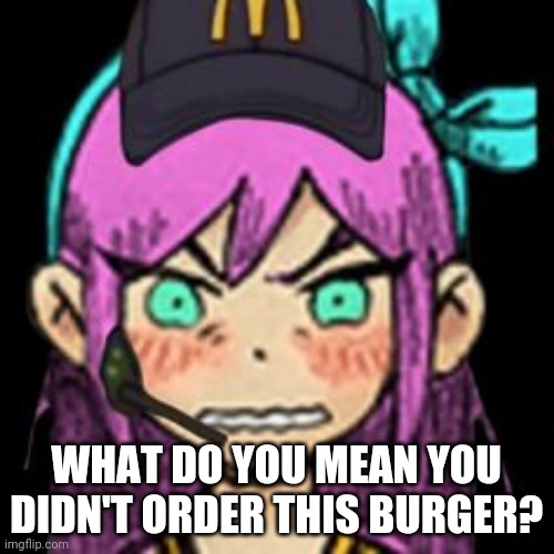 Aubrey McDonalds | WHAT DO YOU MEAN YOU DIDN'T ORDER THIS BURGER? | image tagged in aubrey mcdonalds | made w/ Imgflip meme maker