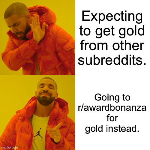 Drake Hotline Bling Meme | Expecting to get gold from other subreddits. Going to r/awardbonanza for gold instead. | image tagged in memes,drake hotline bling | made w/ Imgflip meme maker