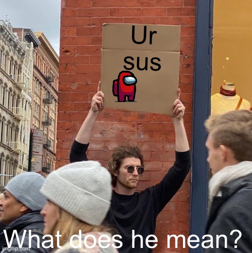 Ur sus; What does he mean? | image tagged in memes,guy holding cardboard sign | made w/ Imgflip meme maker