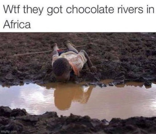 image tagged in dark humor,chocolate,rivers,africa | made w/ Imgflip meme maker