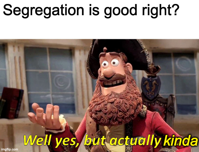 Well Yes, But Actually No Meme | Segregation is good right? kinda | image tagged in memes,well yes but actually no | made w/ Imgflip meme maker