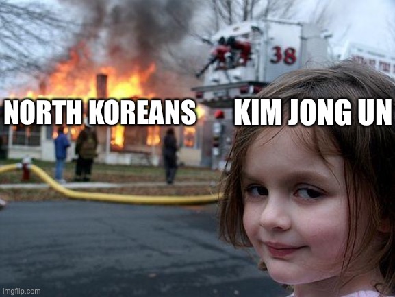 Disaster Girl Meme | NORTH KOREANS; KIM JONG UN | image tagged in memes,disaster girl | made w/ Imgflip meme maker