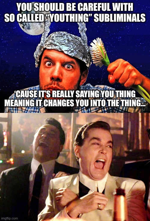 YOU SHOULD BE CAREFUL WITH SO CALLED “YOUTHING” SUBLIMINALS; ‘CAUSE IT’S REALLY SAYING YOU THING MEANING IT CHANGES YOU INTO THE THING… | image tagged in conspiracy theory tinfoil hat,memes,good fellas hilarious | made w/ Imgflip meme maker