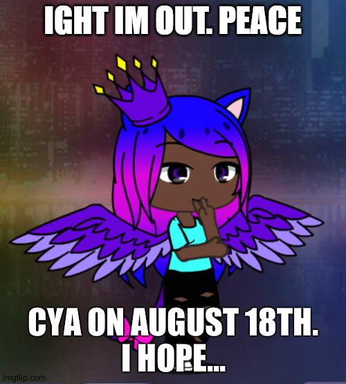 CYA ON AUGUST 18TH.
I HOPE... | image tagged in ight im out peace | made w/ Imgflip meme maker