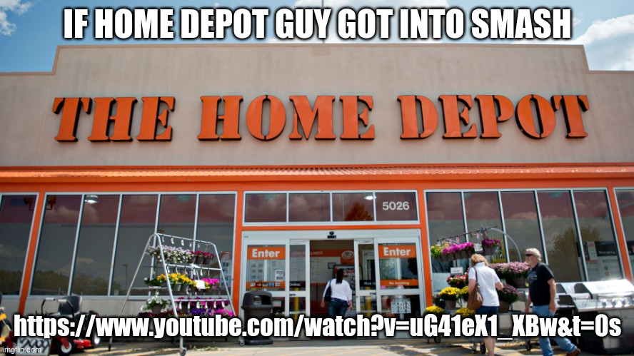 Home Depot | IF HOME DEPOT GUY GOT INTO SMASH; https://www.youtube.com/watch?v=uG41eX1_XBw&t=0s | image tagged in home depot | made w/ Imgflip meme maker