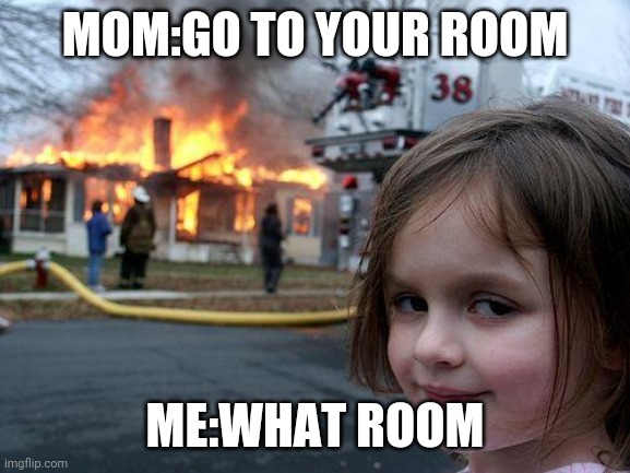 Upvote me fast ? |  MOM:GO TO YOUR ROOM; ME:WHAT ROOM | image tagged in memes,disaster girl | made w/ Imgflip meme maker