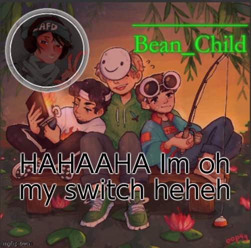 bean childs dream template | HAHAAHA Im oh my switch heheh | image tagged in bean childs dream template | made w/ Imgflip meme maker