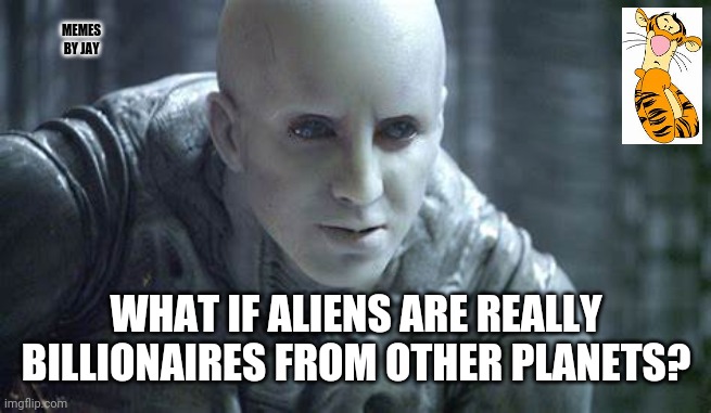 Hmmm |  MEMES BY JAY; WHAT IF ALIENS ARE REALLY BILLIONAIRES FROM OTHER PLANETS? | image tagged in alien,ufos,billionaire,planets | made w/ Imgflip meme maker