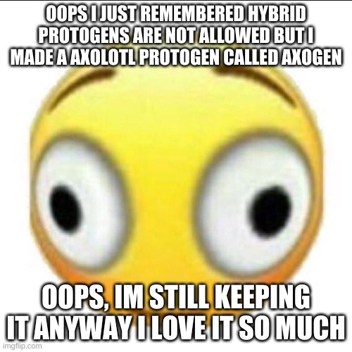 oops | OOPS I JUST REMEMBERED HYBRID PROTOGENS ARE NOT ALLOWED BUT I MADE A AXOLOTL PROTOGEN CALLED AXOGEN; OOPS, IM STILL KEEPING IT ANYWAY I LOVE IT SO MUCH | image tagged in bonk,oops | made w/ Imgflip meme maker