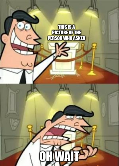 Not the user btw | THIS IS A PICTURE OF THE PERSON WHO ASKED; OH WAIT | image tagged in memes,this is where i'd put my trophy if i had one | made w/ Imgflip meme maker